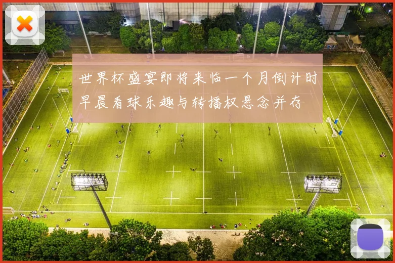 世界杯盛宴即将来临一个月倒计时早晨看球乐趣与转播权悬念并存