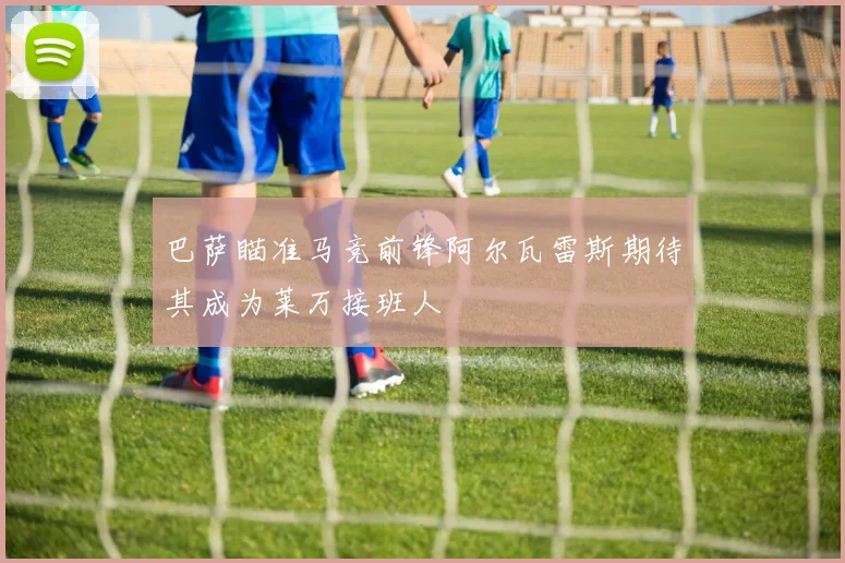 巴萨瞄准马竞前锋阿尔瓦雷斯期待其成为莱万接班人