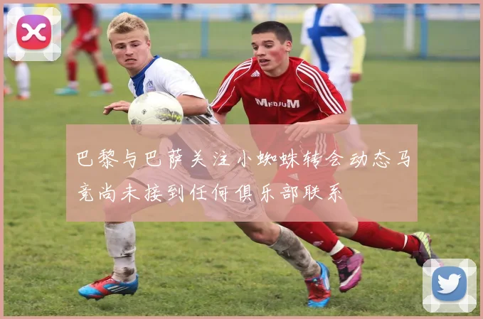 巴黎与巴萨关注小蜘蛛转会动态马竞尚未接到任何俱乐部联系