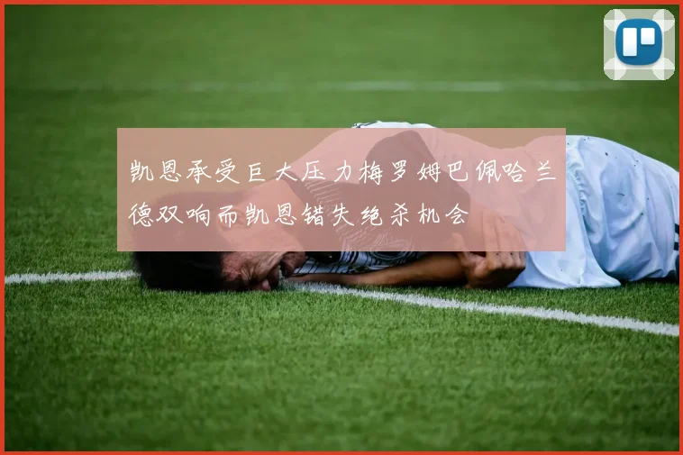 凯恩承受巨大压力梅罗姆巴佩哈兰德双响而凯恩错失绝杀机会