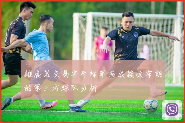 雄鹿若交易字母绿军或成接收布朗的第三方球队分析