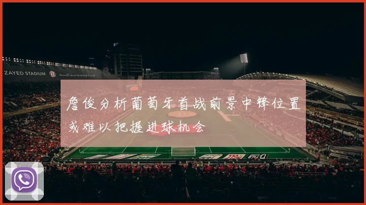 詹俊分析葡萄牙首战前景中锋位置或难以把握进球机会