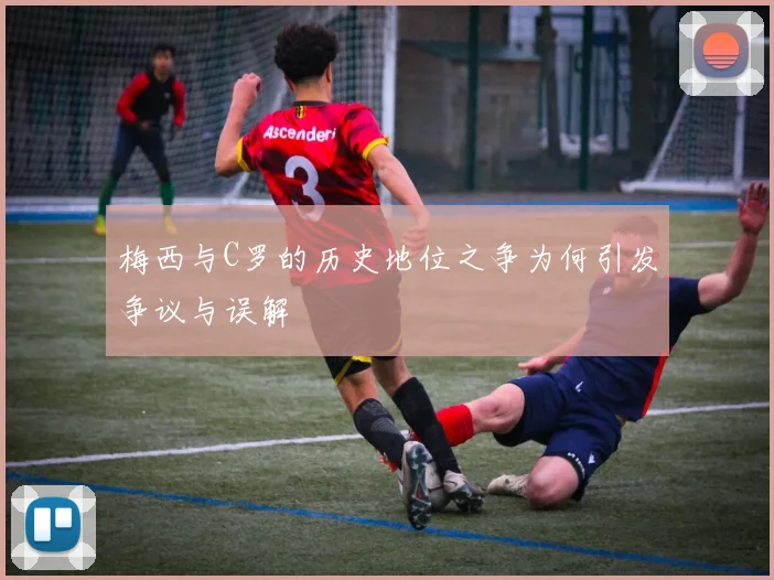 梅西与C罗的历史地位之争为何引发争议与误解