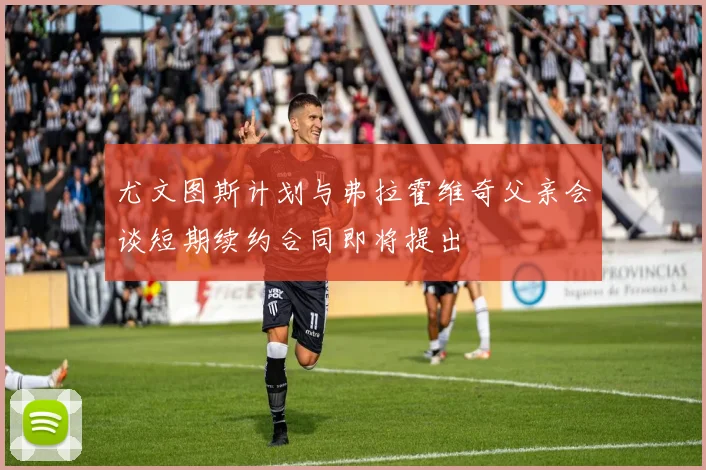 尤文图斯计划与弗拉霍维奇父亲会谈短期续约合同即将提出