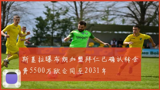 斯基拉曝布朗加盟拜仁已确认转会费5500万欧合同至2031年