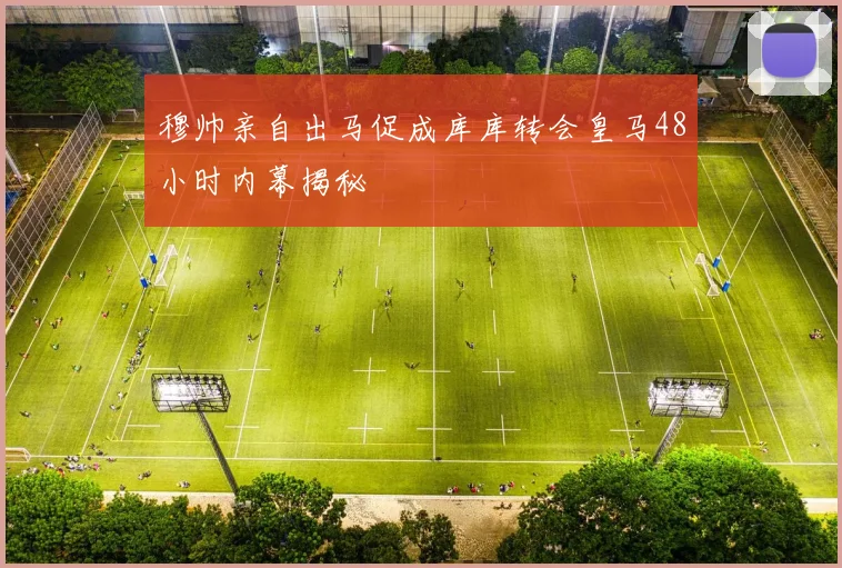 穆帅亲自出马促成库库转会皇马48小时内幕揭秘