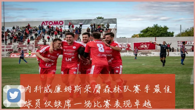 内科威廉姆斯荣膺森林队赛季最佳球员仅缺席一场比赛表现卓越