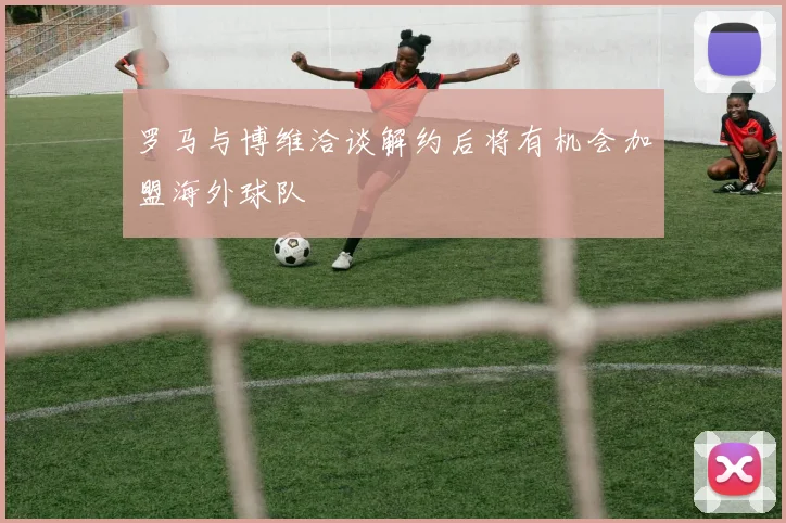 罗马与博维洽谈解约后将有机会加盟海外球队