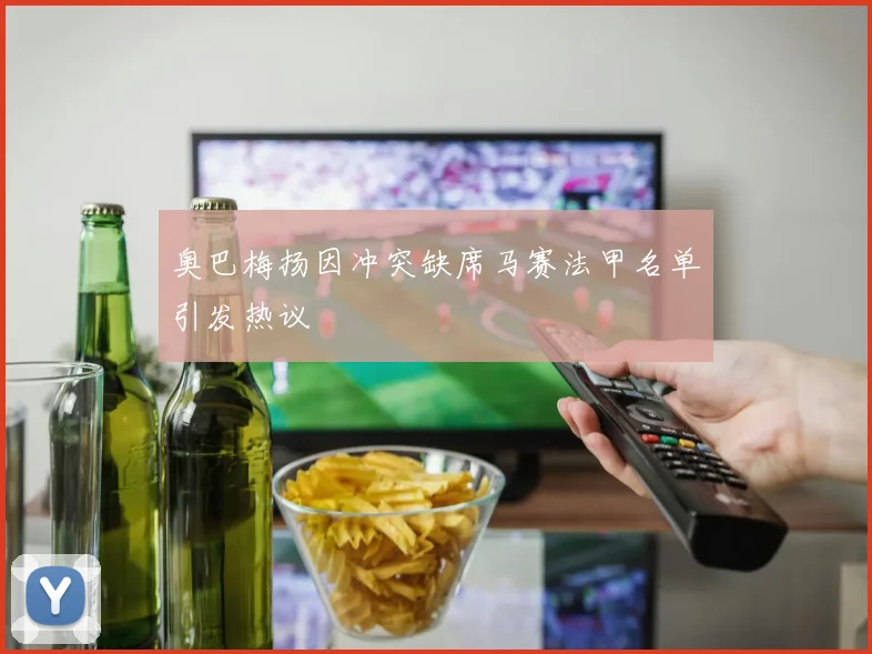 奥巴梅扬因冲突缺席马赛法甲名单引发热议